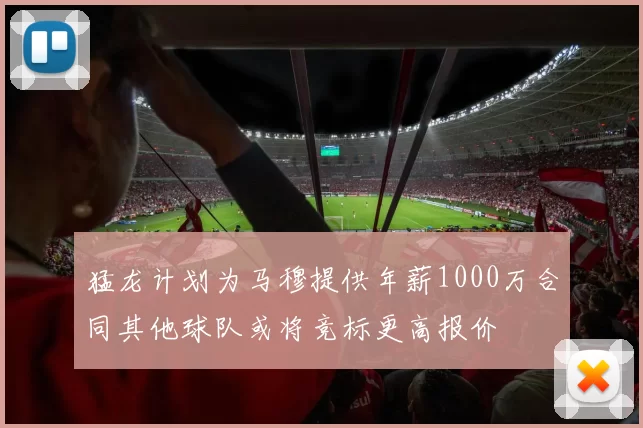 猛龙计划为马穆提供年薪1000万合同其他球队或将竞标更高报价