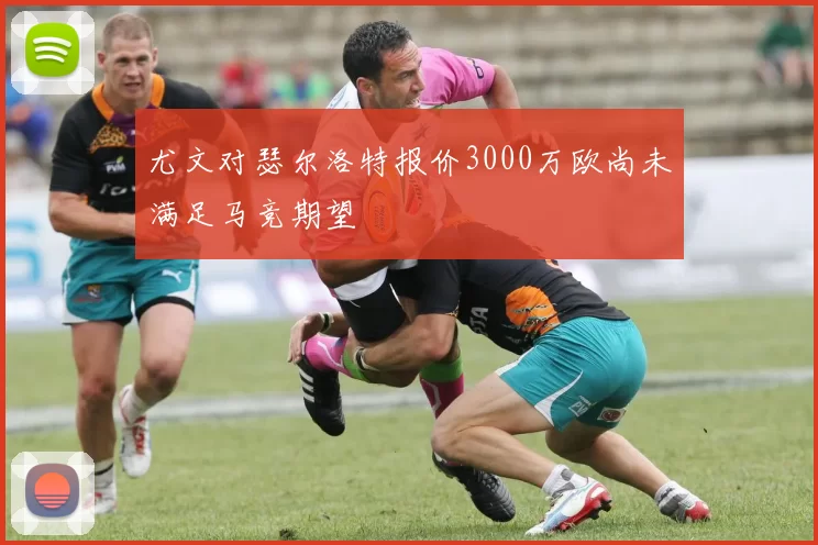 尤文对瑟尔洛特报价3000万欧尚未满足马竞期望
