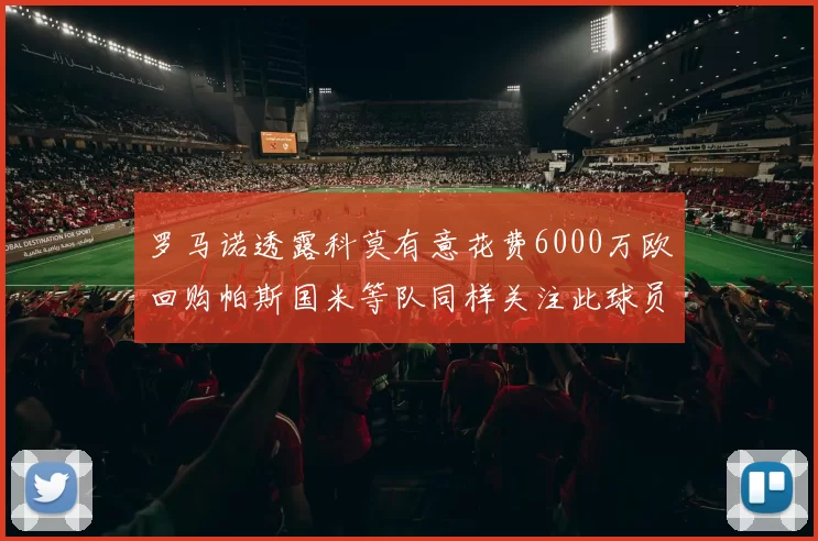 罗马诺透露科莫有意花费6000万欧回购帕斯国米等队同样关注此球员
