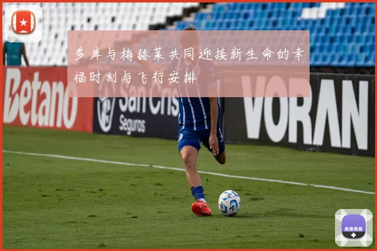 多库与梅赫莱共同迎接新生命的幸福时刻与飞行安排