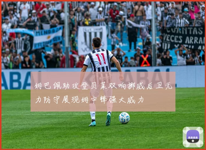 姆巴佩助攻登贝莱双响挪威后卫无力防守展现姆中锋强大威力