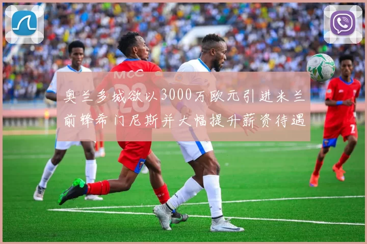 奥兰多城欲以3000万欧元引进米兰前锋希门尼斯并大幅提升薪资待遇