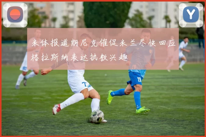米体报道朗尼克催促米兰尽快回应格拉斯纳表达执教兴趣