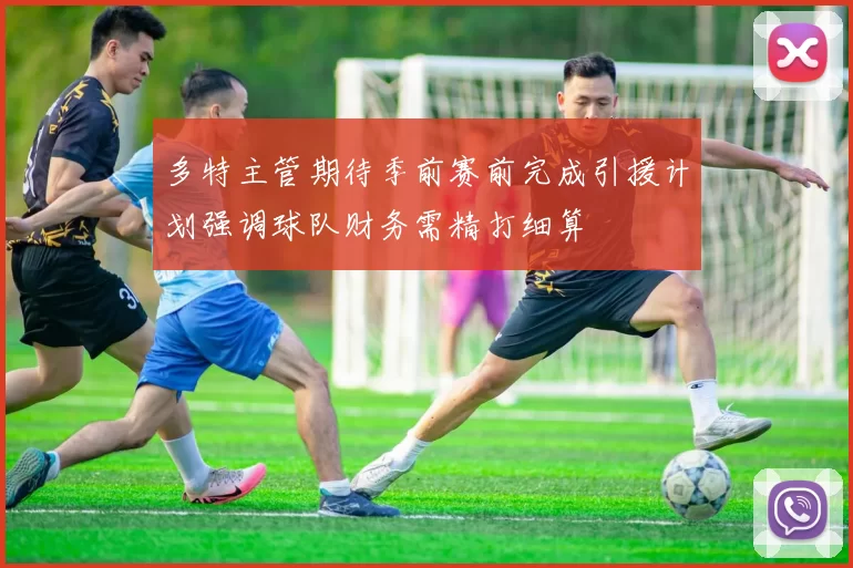 多特主管期待季前赛前完成引援计划强调球队财务需精打细算