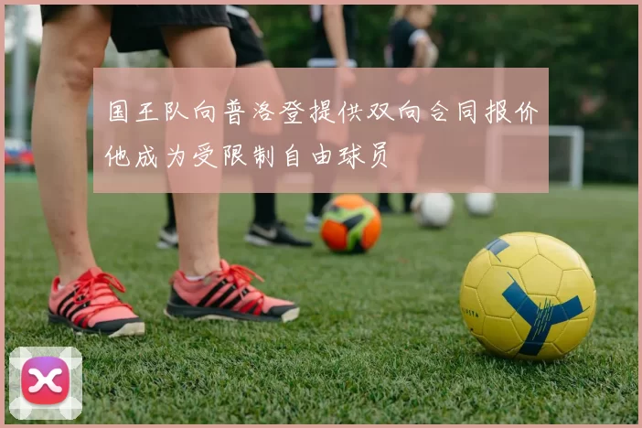 国王队向普洛登提供双向合同报价他成为受限制自由球员