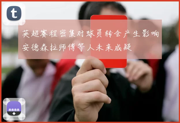 英超赛程密集对球员转会产生影响安德森拉师傅等人未来成疑