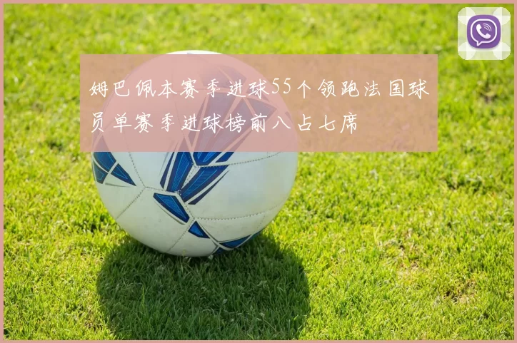 姆巴佩本赛季进球55个领跑法国球员单赛季进球榜前八占七席