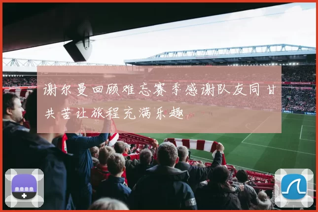 谢尔曼回顾难忘赛季感谢队友同甘共苦让旅程充满乐趣