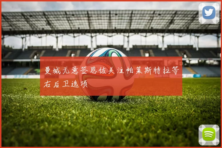 曼城无意签恩佐关注帕莱斯特拉等右后卫选项